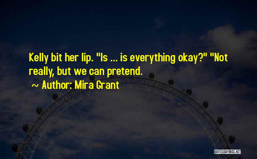 Mira Grant Quotes: Kelly Bit Her Lip. Is ... Is Everything Okay? Not Really, But We Can Pretend.