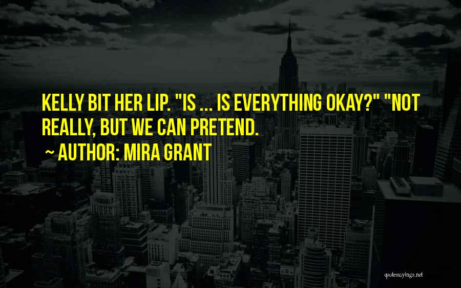 Mira Grant Quotes: Kelly Bit Her Lip. Is ... Is Everything Okay? Not Really, But We Can Pretend.
