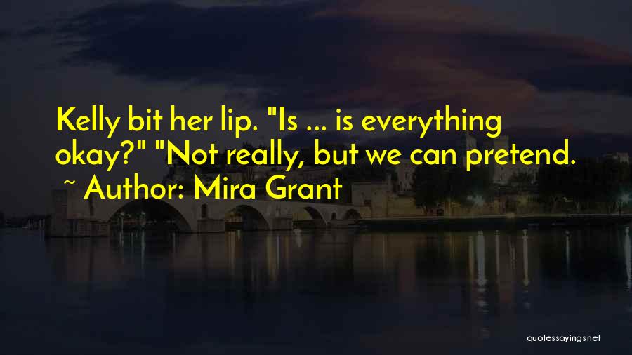 Mira Grant Quotes: Kelly Bit Her Lip. Is ... Is Everything Okay? Not Really, But We Can Pretend.