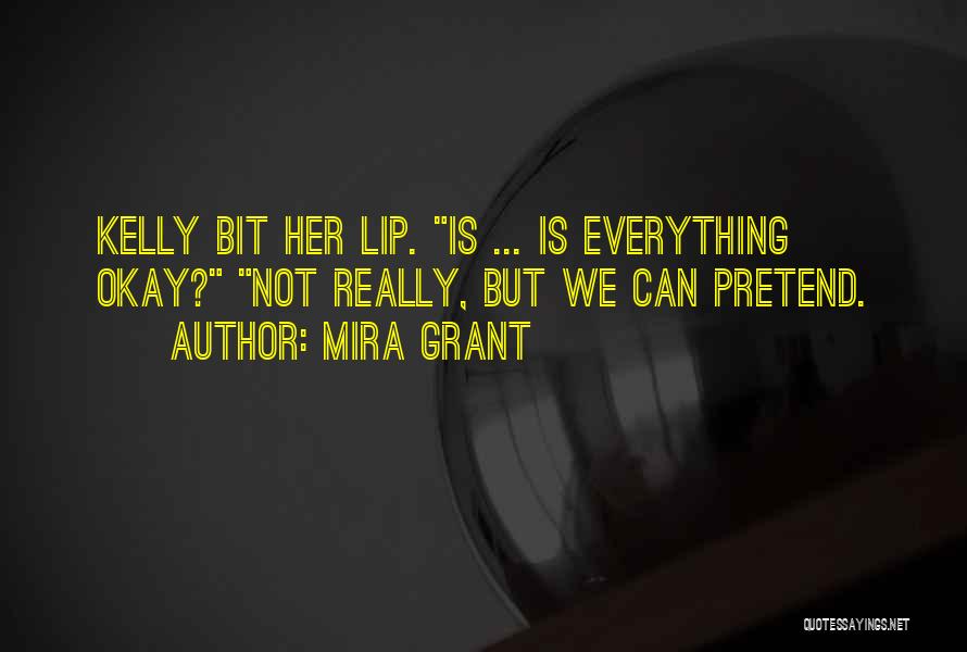 Mira Grant Quotes: Kelly Bit Her Lip. Is ... Is Everything Okay? Not Really, But We Can Pretend.