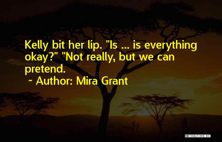 Mira Grant Quotes: Kelly Bit Her Lip. Is ... Is Everything Okay? Not Really, But We Can Pretend.
