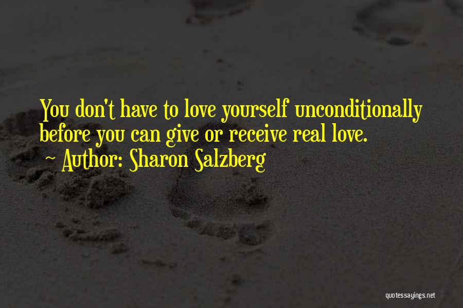 Sharon Salzberg Quotes: You Don't Have To Love Yourself Unconditionally Before You Can Give Or Receive Real Love.