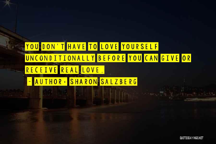 Sharon Salzberg Quotes: You Don't Have To Love Yourself Unconditionally Before You Can Give Or Receive Real Love.