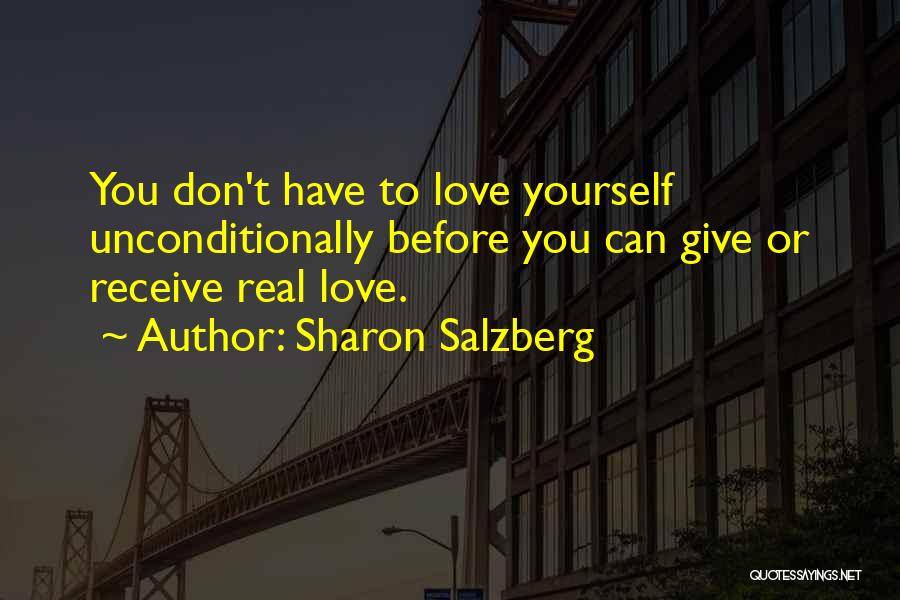 Sharon Salzberg Quotes: You Don't Have To Love Yourself Unconditionally Before You Can Give Or Receive Real Love.