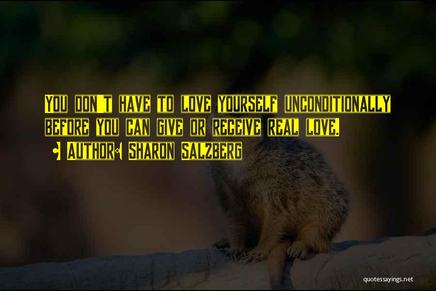 Sharon Salzberg Quotes: You Don't Have To Love Yourself Unconditionally Before You Can Give Or Receive Real Love.