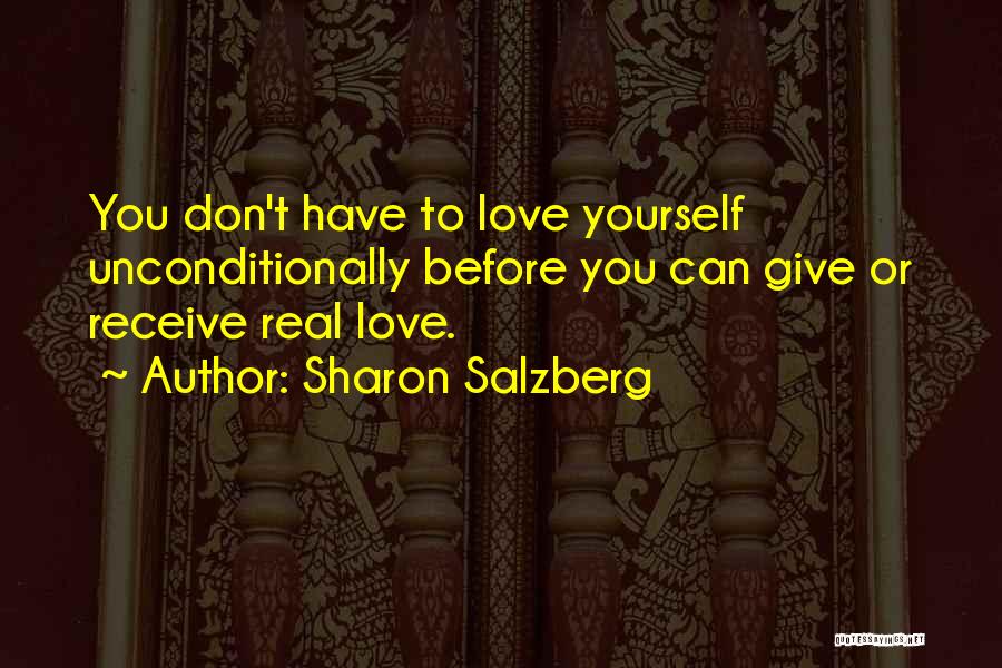 Sharon Salzberg Quotes: You Don't Have To Love Yourself Unconditionally Before You Can Give Or Receive Real Love.