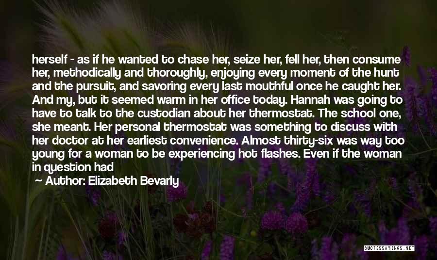 Elizabeth Bevarly Quotes: Herself - As If He Wanted To Chase Her, Seize Her, Fell Her, Then Consume Her, Methodically And Thoroughly, Enjoying