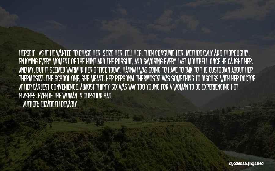 Elizabeth Bevarly Quotes: Herself - As If He Wanted To Chase Her, Seize Her, Fell Her, Then Consume Her, Methodically And Thoroughly, Enjoying