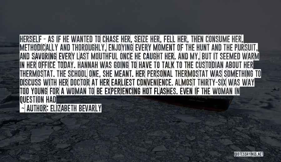 Elizabeth Bevarly Quotes: Herself - As If He Wanted To Chase Her, Seize Her, Fell Her, Then Consume Her, Methodically And Thoroughly, Enjoying