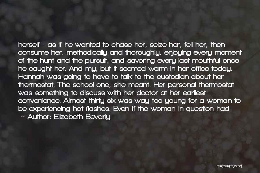 Elizabeth Bevarly Quotes: Herself - As If He Wanted To Chase Her, Seize Her, Fell Her, Then Consume Her, Methodically And Thoroughly, Enjoying