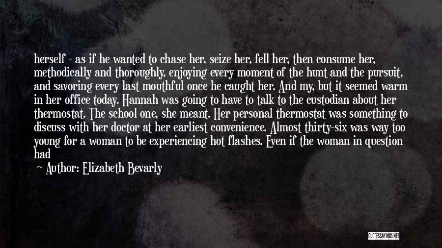 Elizabeth Bevarly Quotes: Herself - As If He Wanted To Chase Her, Seize Her, Fell Her, Then Consume Her, Methodically And Thoroughly, Enjoying