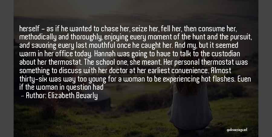 Elizabeth Bevarly Quotes: Herself - As If He Wanted To Chase Her, Seize Her, Fell Her, Then Consume Her, Methodically And Thoroughly, Enjoying