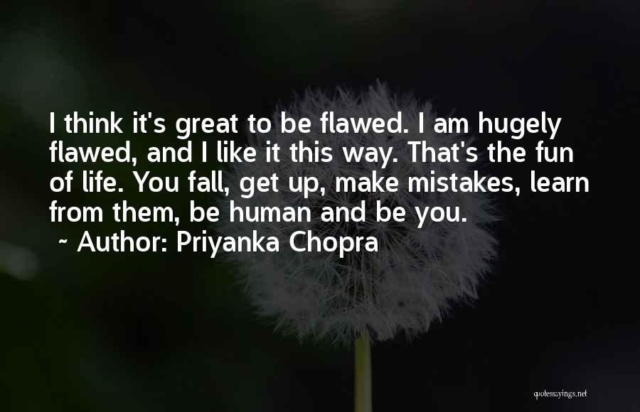 Priyanka Chopra Quotes: I Think It's Great To Be Flawed. I Am Hugely Flawed, And I Like It This Way. That's The Fun