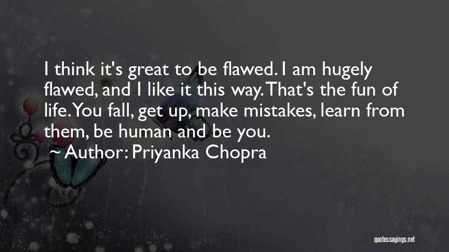 Priyanka Chopra Quotes: I Think It's Great To Be Flawed. I Am Hugely Flawed, And I Like It This Way. That's The Fun