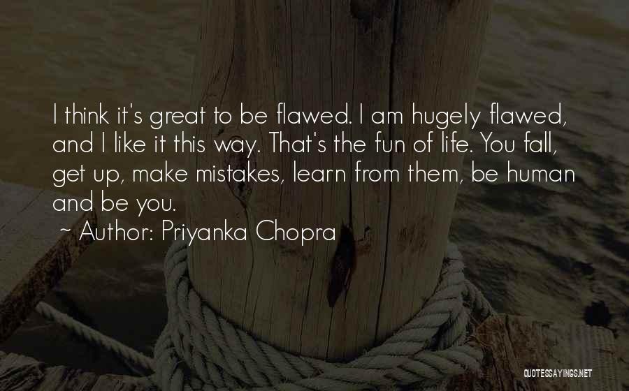 Priyanka Chopra Quotes: I Think It's Great To Be Flawed. I Am Hugely Flawed, And I Like It This Way. That's The Fun