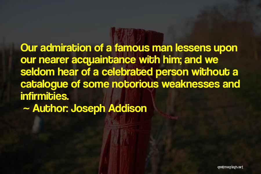 Joseph Addison Quotes: Our Admiration Of A Famous Man Lessens Upon Our Nearer Acquaintance With Him; And We Seldom Hear Of A Celebrated