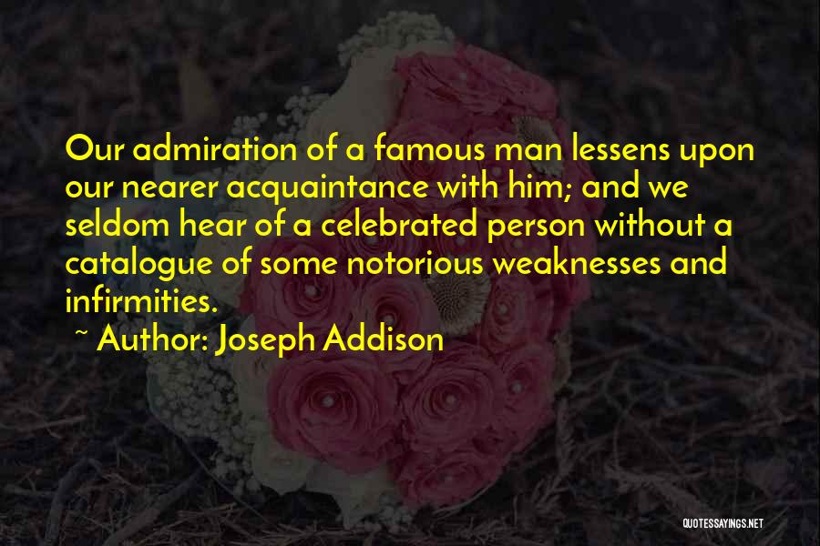 Joseph Addison Quotes: Our Admiration Of A Famous Man Lessens Upon Our Nearer Acquaintance With Him; And We Seldom Hear Of A Celebrated