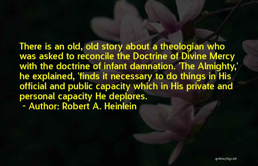 Robert A. Heinlein Quotes: There Is An Old, Old Story About A Theologian Who Was Asked To Reconcile The Doctrine Of Divine Mercy With