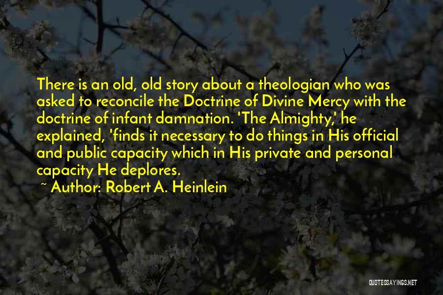 Robert A. Heinlein Quotes: There Is An Old, Old Story About A Theologian Who Was Asked To Reconcile The Doctrine Of Divine Mercy With