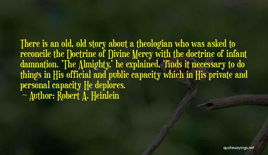 Robert A. Heinlein Quotes: There Is An Old, Old Story About A Theologian Who Was Asked To Reconcile The Doctrine Of Divine Mercy With