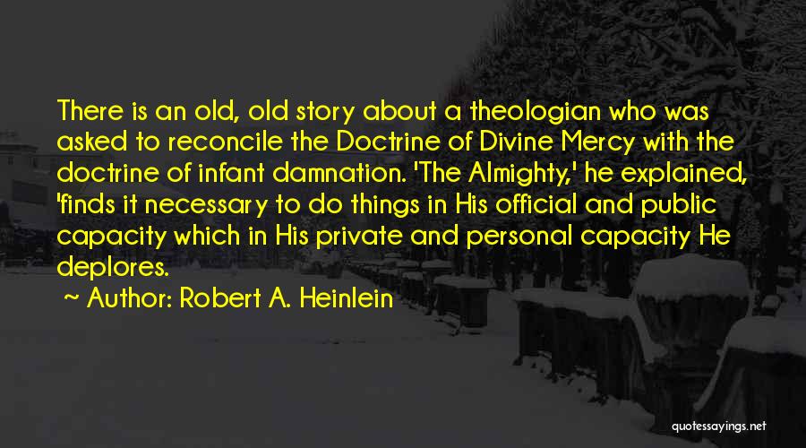 Robert A. Heinlein Quotes: There Is An Old, Old Story About A Theologian Who Was Asked To Reconcile The Doctrine Of Divine Mercy With