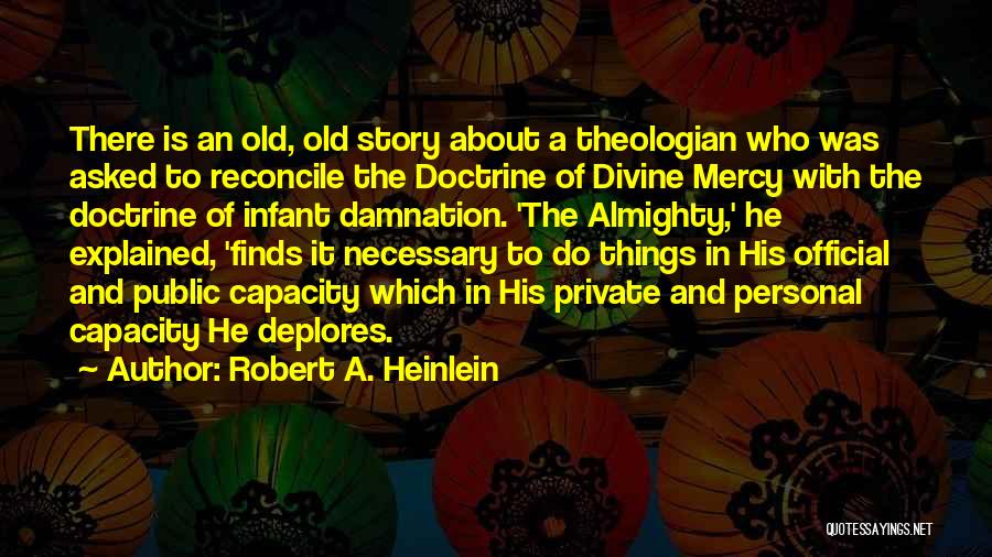 Robert A. Heinlein Quotes: There Is An Old, Old Story About A Theologian Who Was Asked To Reconcile The Doctrine Of Divine Mercy With