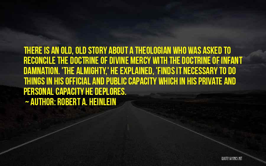 Robert A. Heinlein Quotes: There Is An Old, Old Story About A Theologian Who Was Asked To Reconcile The Doctrine Of Divine Mercy With