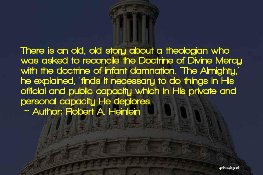 Robert A. Heinlein Quotes: There Is An Old, Old Story About A Theologian Who Was Asked To Reconcile The Doctrine Of Divine Mercy With