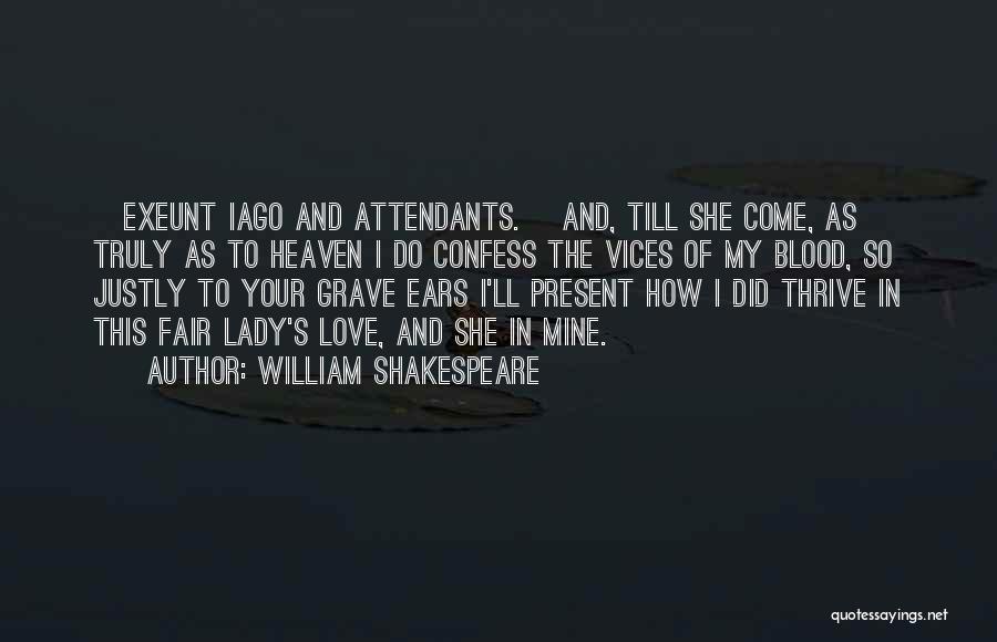 William Shakespeare Quotes: [exeunt Iago And Attendants.] And, Till She Come, As Truly As To Heaven I Do Confess The Vices Of My