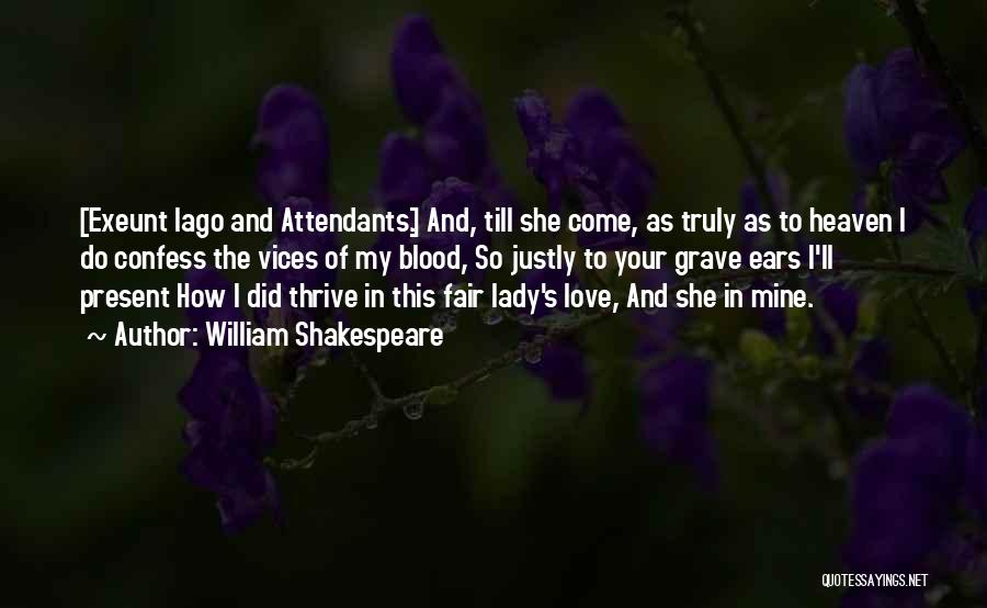 William Shakespeare Quotes: [exeunt Iago And Attendants.] And, Till She Come, As Truly As To Heaven I Do Confess The Vices Of My