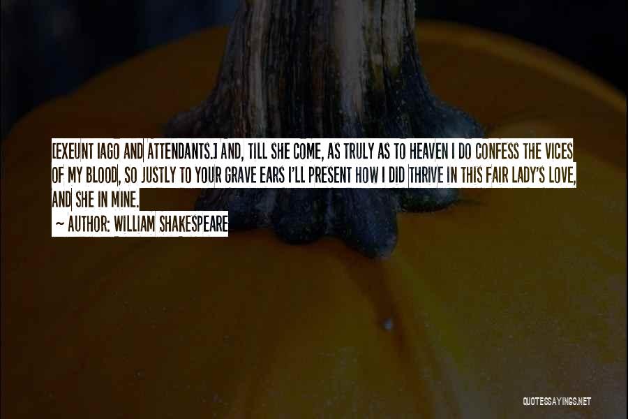 William Shakespeare Quotes: [exeunt Iago And Attendants.] And, Till She Come, As Truly As To Heaven I Do Confess The Vices Of My