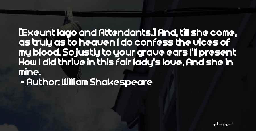 William Shakespeare Quotes: [exeunt Iago And Attendants.] And, Till She Come, As Truly As To Heaven I Do Confess The Vices Of My