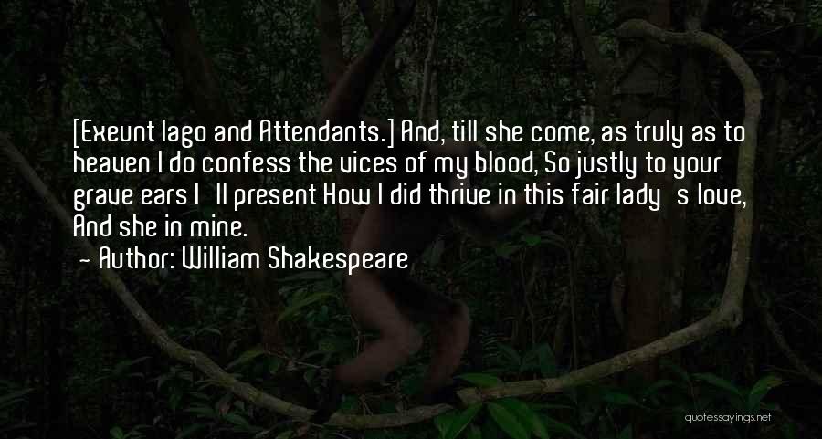 William Shakespeare Quotes: [exeunt Iago And Attendants.] And, Till She Come, As Truly As To Heaven I Do Confess The Vices Of My