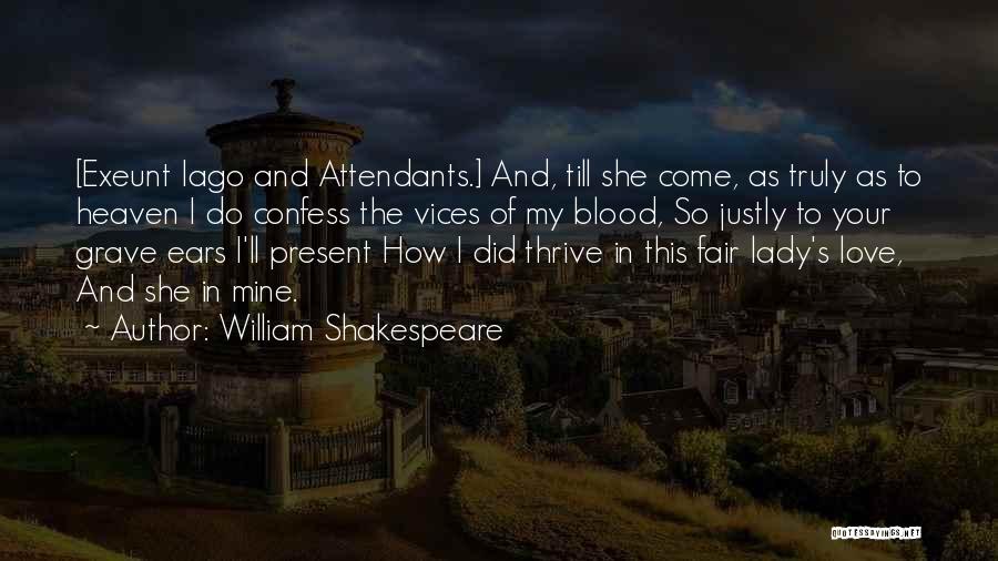 William Shakespeare Quotes: [exeunt Iago And Attendants.] And, Till She Come, As Truly As To Heaven I Do Confess The Vices Of My