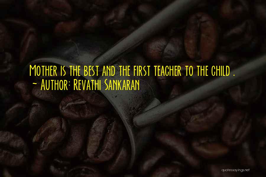 Revathi Sankaran Quotes: Mother Is The Best And The First Teacher To The Child .