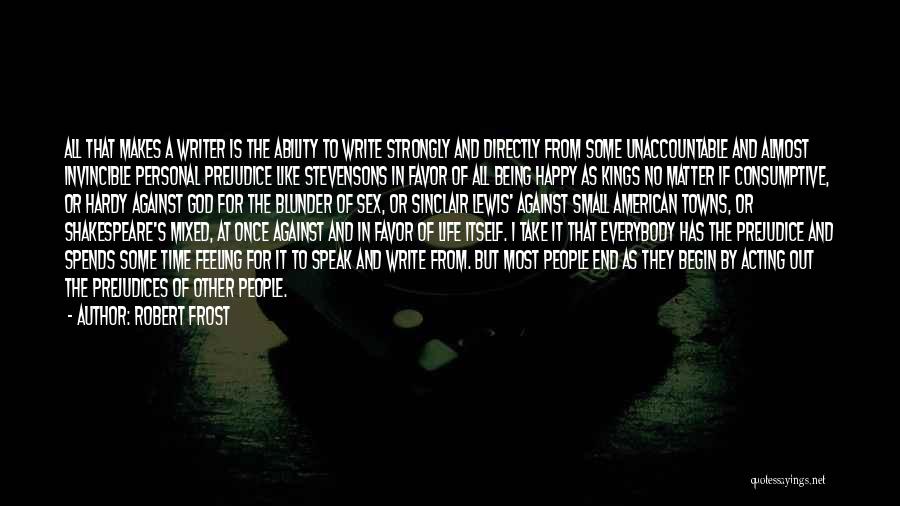 Robert Frost Quotes: All That Makes A Writer Is The Ability To Write Strongly And Directly From Some Unaccountable And Almost Invincible Personal