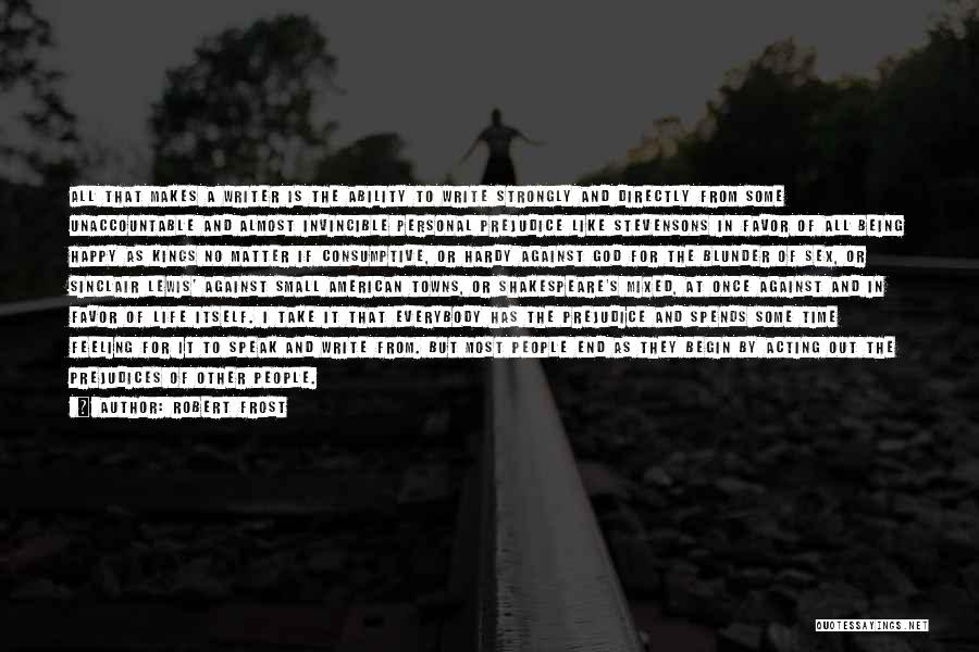 Robert Frost Quotes: All That Makes A Writer Is The Ability To Write Strongly And Directly From Some Unaccountable And Almost Invincible Personal