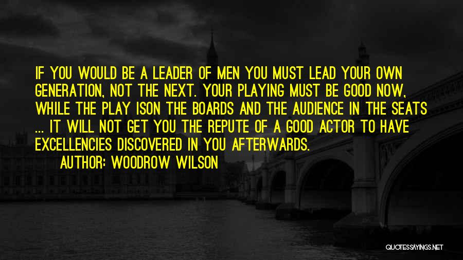 Woodrow Wilson Quotes: If You Would Be A Leader Of Men You Must Lead Your Own Generation, Not The Next. Your Playing Must