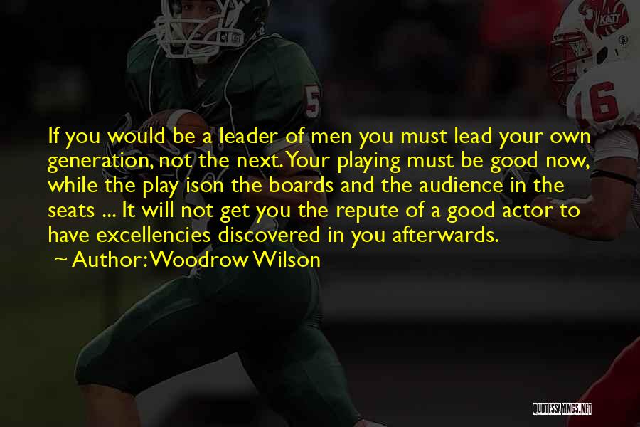 Woodrow Wilson Quotes: If You Would Be A Leader Of Men You Must Lead Your Own Generation, Not The Next. Your Playing Must