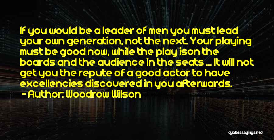 Woodrow Wilson Quotes: If You Would Be A Leader Of Men You Must Lead Your Own Generation, Not The Next. Your Playing Must