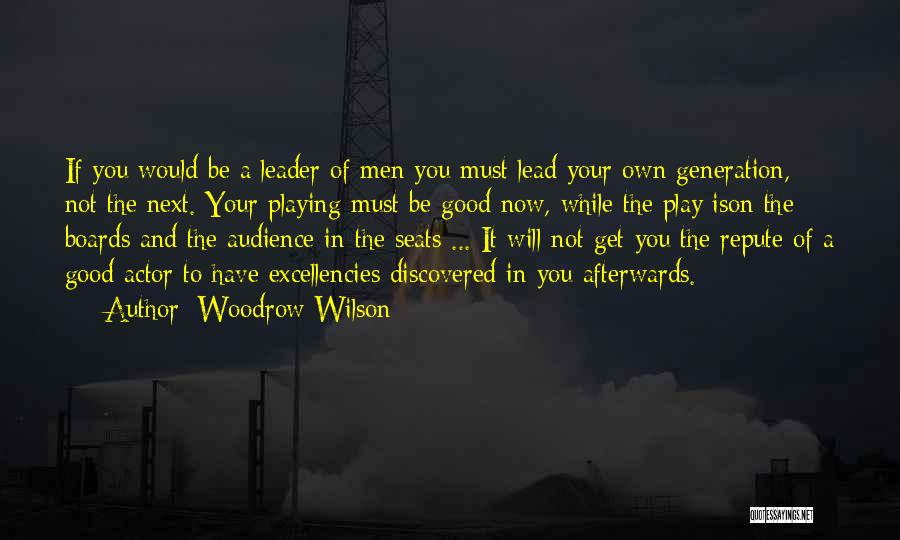 Woodrow Wilson Quotes: If You Would Be A Leader Of Men You Must Lead Your Own Generation, Not The Next. Your Playing Must