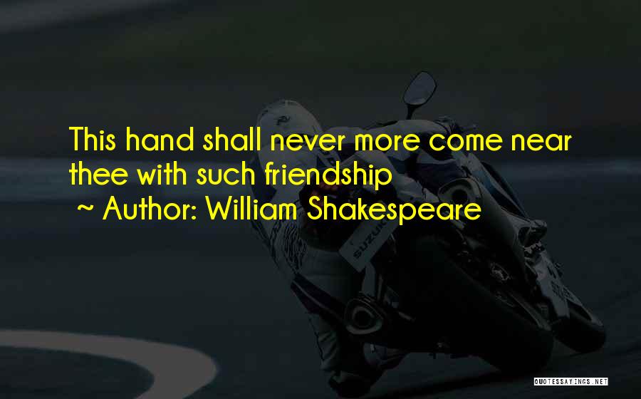 William Shakespeare Quotes: This Hand Shall Never More Come Near Thee With Such Friendship