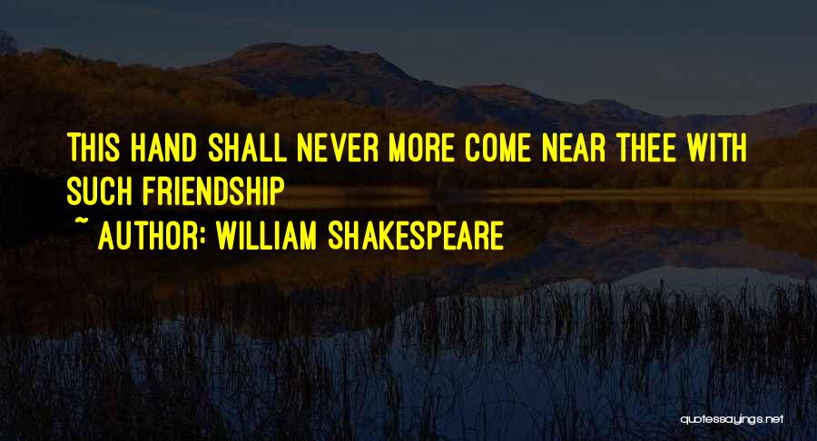 William Shakespeare Quotes: This Hand Shall Never More Come Near Thee With Such Friendship