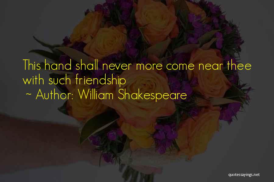 William Shakespeare Quotes: This Hand Shall Never More Come Near Thee With Such Friendship