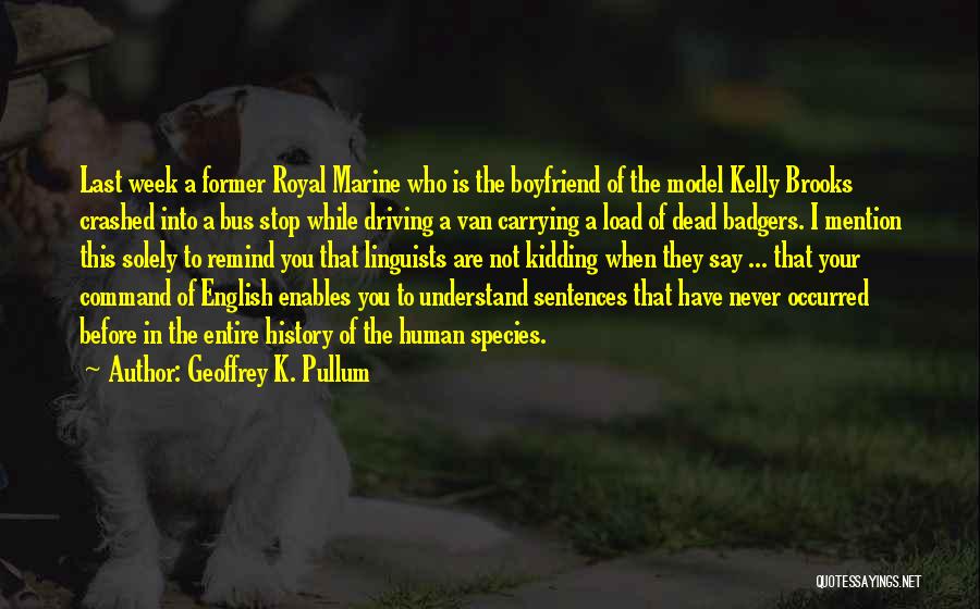 Geoffrey K. Pullum Quotes: Last Week A Former Royal Marine Who Is The Boyfriend Of The Model Kelly Brooks Crashed Into A Bus Stop