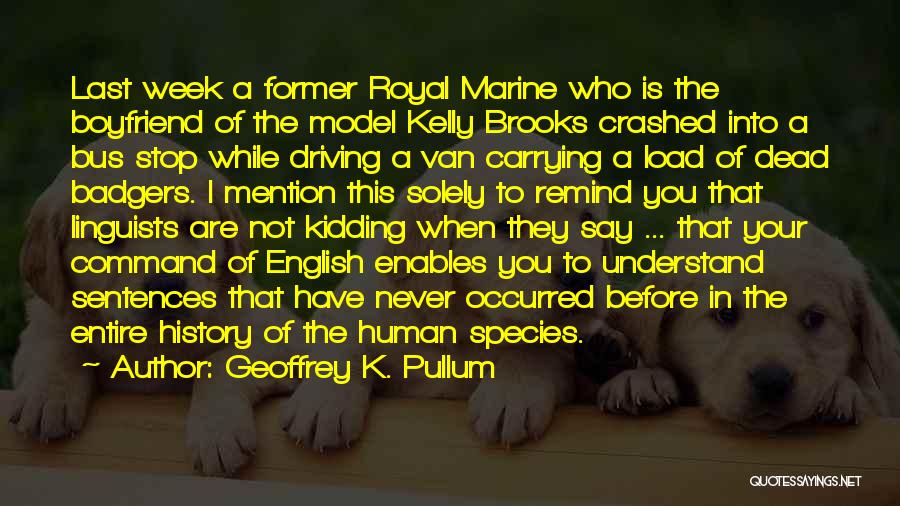Geoffrey K. Pullum Quotes: Last Week A Former Royal Marine Who Is The Boyfriend Of The Model Kelly Brooks Crashed Into A Bus Stop