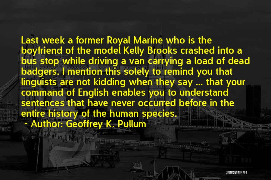 Geoffrey K. Pullum Quotes: Last Week A Former Royal Marine Who Is The Boyfriend Of The Model Kelly Brooks Crashed Into A Bus Stop