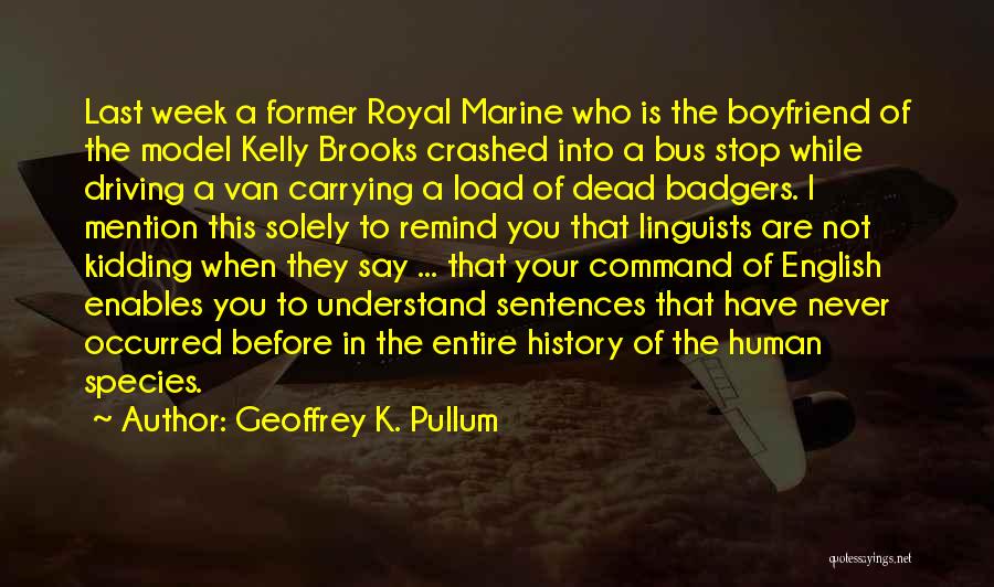 Geoffrey K. Pullum Quotes: Last Week A Former Royal Marine Who Is The Boyfriend Of The Model Kelly Brooks Crashed Into A Bus Stop