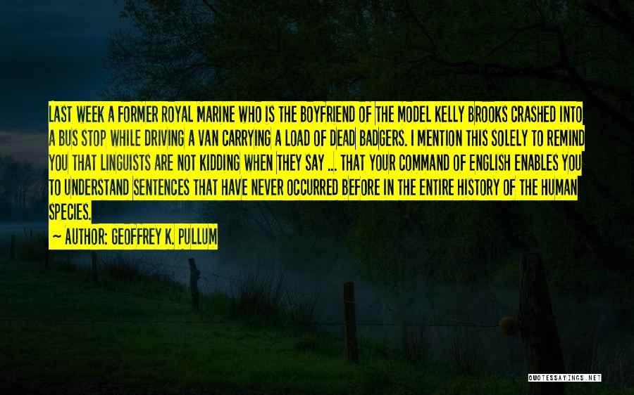 Geoffrey K. Pullum Quotes: Last Week A Former Royal Marine Who Is The Boyfriend Of The Model Kelly Brooks Crashed Into A Bus Stop