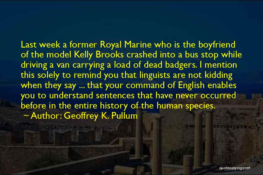 Geoffrey K. Pullum Quotes: Last Week A Former Royal Marine Who Is The Boyfriend Of The Model Kelly Brooks Crashed Into A Bus Stop